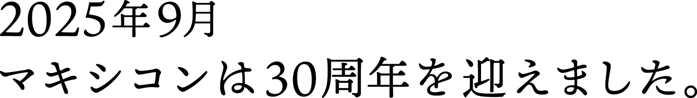 2025年9月マキシコンは30周年を迎えました