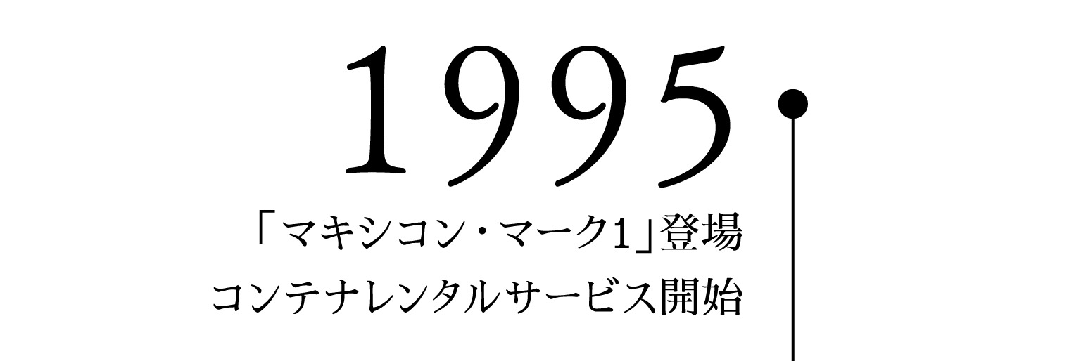 1995「マキシコン・マーク1」登場 コンテナレンタルサービス開始