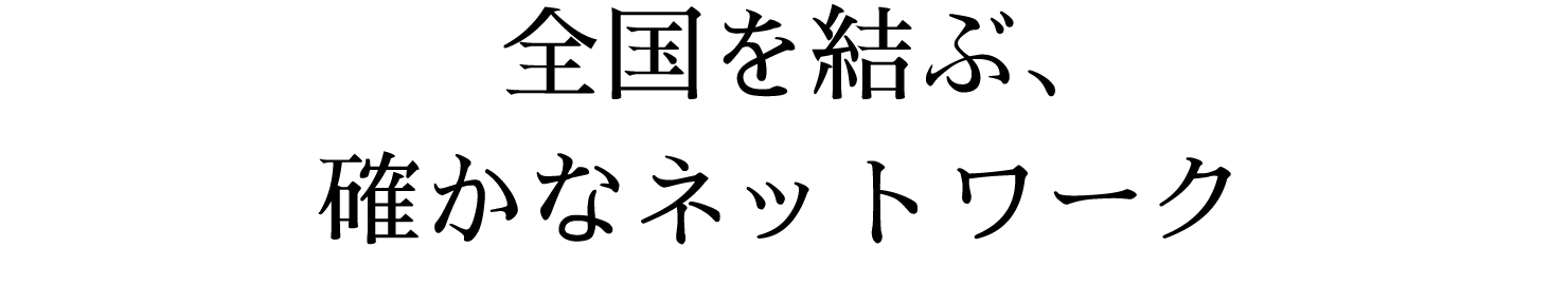 全国を結ぶ、確かなネットワーク
